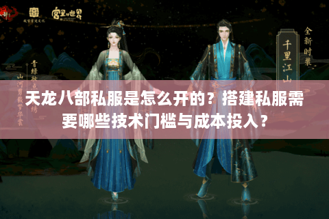 天龙八部私服是怎么开的?搭建私服需要哪些技术门槛与成本投入? 天龙八部私服是怎么开的?搭建私服需要哪些技术门槛与成本投入?
