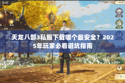 天龙八部3私服下载哪个最安全?2025年玩家必看避坑指南 天龙八部3私服下载哪个最安全?2025年玩家必看避坑指南