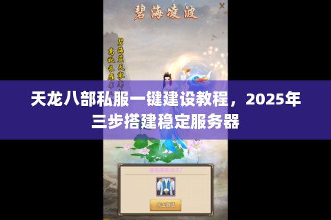 天龙八部私服一键建设教程,2025年三步搭建稳定服务器 天龙八部私服一键建设教程,2025年三步搭建稳定服务器