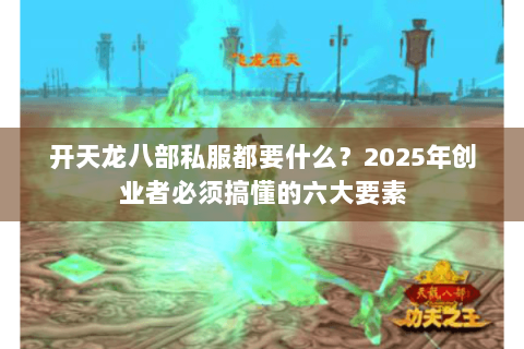 开天龙八部私服都要什么？2025年创业者必须搞懂的六大要素