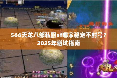 566天龙八部私服sf哪家稳定不封号?2025年避坑指南 566天龙八部私服sf哪家稳定不封号?2025年避坑指南