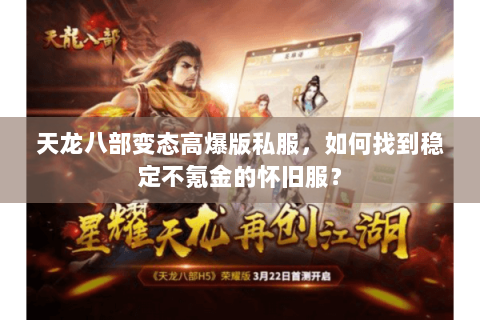 天龙八部变态高爆版私服,如何找到稳定不氪金的怀旧服? 天龙八部变态高爆版私服,如何找到稳定不氪金的怀旧服?