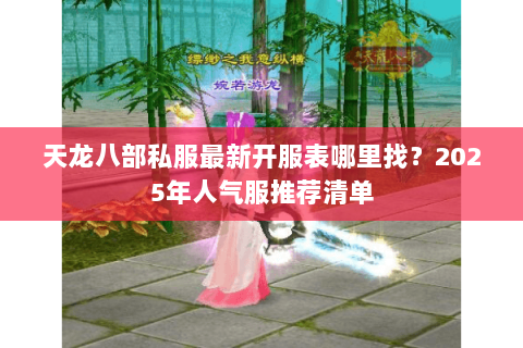天龙八部私服最新开服表哪里找?2025年人气服推荐清单 天龙八部私服最新开服表哪里找?2025年人气服推荐清单
