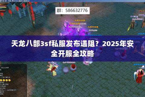 天龙八部3sf私服发布遇阻?2025年安全开服全攻略 天龙八部3sf私服发布遇阻?2025年安全开服全攻略