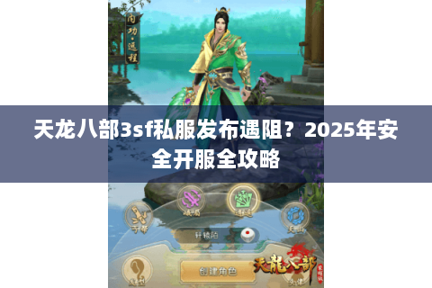 天龙八部3sf私服发布遇阻?2025年安全开服全攻略 天龙八部3sf私服发布遇阻?2025年安全开服全攻略