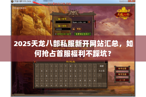 2025天龙八部私服新开网站汇总,如何抢占首服福利不踩坑? 2025天龙八部私服新开网站汇总,如何抢占首服福利不踩坑?