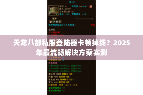 天龙八部私服登陆器卡顿掉线?2025年最流畅解决方案实测 天龙八部私服登陆器卡顿掉线?2025年最流畅解决方案实测