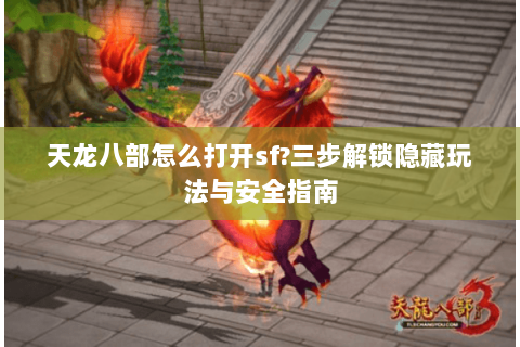 天龙八部怎么打开sf?三步解锁隐藏玩法与安全指南 天龙八部怎么打开sf?三步解锁隐藏玩法与安全指南