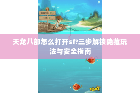 天龙八部怎么打开sf?三步解锁隐藏玩法与安全指南 天龙八部怎么打开sf?三步解锁隐藏玩法与安全指南