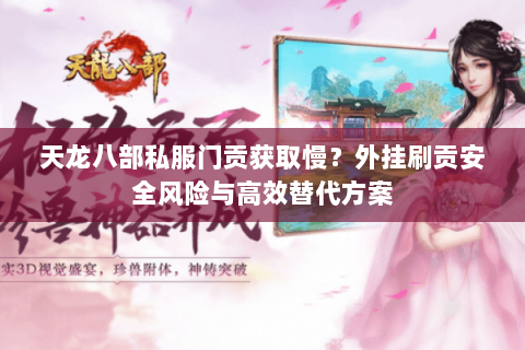 天龙八部私服门贡获取慢?外挂刷贡安全风险与高效替代方案 天龙八部私服门贡获取慢?外挂刷贡安全风险与高效替代方案