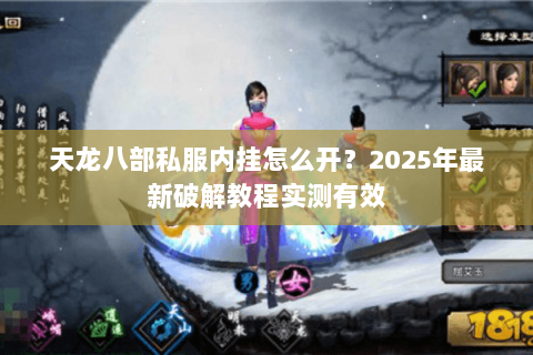 天龙八部私服内挂怎么开?2025年最新破解教程实测有效 天龙八部私服内挂怎么开?2025年最新破解教程实测有效