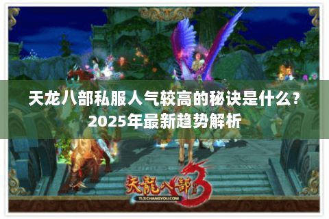 天龙八部私服人气较高的秘诀是什么?2025年最新趋势解析 天龙八部私服人气较高的秘诀是什么?2025年最新趋势解析
