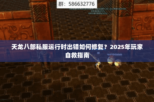 天龙八部私服运行时出错如何修复?2025年玩家自救指南 天龙八部私服运行时出错如何修复?2025年玩家自救指南