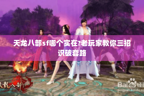 天龙八部sf哪个实在?老玩家教你三招识破套路 天龙八部sf哪个实在?老玩家教你三招识破套路