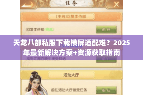 天龙八部私服下载横屏适配难?2025年最新解决方案+资源获取指南 天龙八部私服下载横屏适配难?2025年最新解决方案+资源获取指南
