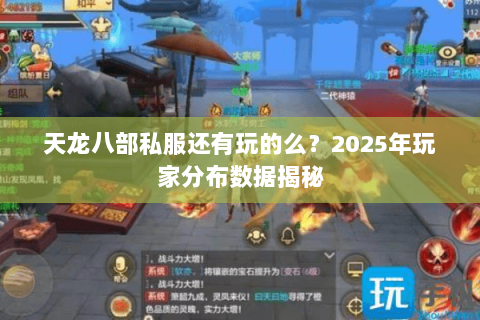 天龙八部私服还有玩的么?2025年玩家分布数据揭秘 天龙八部私服还有玩的么?2025年玩家分布数据揭秘