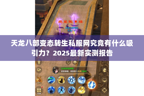 天龙八部变态转生私服网究竟有什么吸引力?2025最新实测报告 天龙八部变态转生私服网究竟有什么吸引力?2025最新实测报告