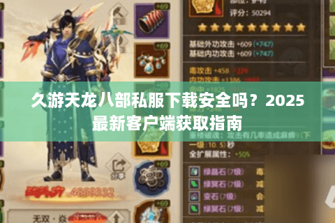 久游天龙八部私服下载安全吗?2025最新客户端获取指南 久游天龙八部私服下载安全吗?2025最新客户端获取指南