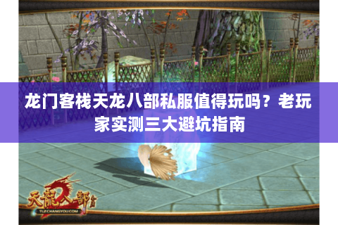 龙门客栈天龙八部私服值得玩吗?老玩家实测三大避坑指南 龙门客栈天龙八部私服值得玩吗?老玩家实测三大避坑指南