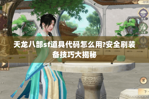 天龙八部sf道具代码怎么用?安全刷装备技巧大揭秘