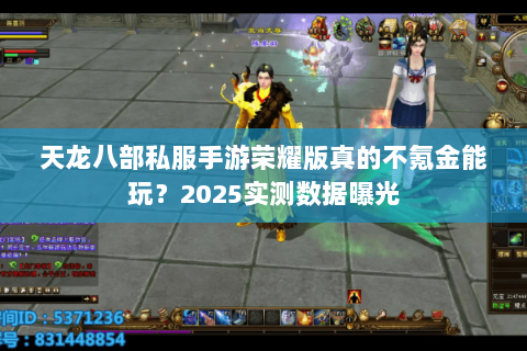 天龙八部私服手游荣耀版真的不氪金能玩?2025实测数据曝光 天龙八部私服手游荣耀版真的不氪金能玩?2025实测数据曝光