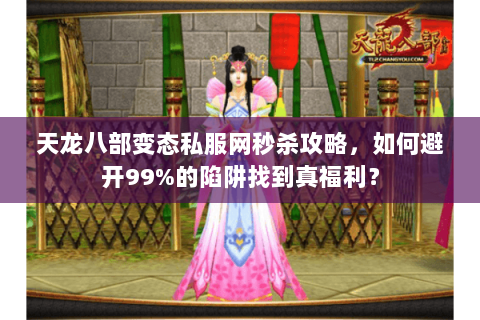 天龙八部变态私服网秒杀攻略,如何避开99%的陷阱找到真福利? 天龙八部变态私服网秒杀攻略,如何避开99%的陷阱找到真福利?
