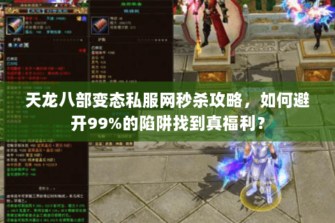 天龙八部变态私服网秒杀攻略,如何避开99%的陷阱找到真福利? 天龙八部变态私服网秒杀攻略,如何避开99%的陷阱找到真福利?
