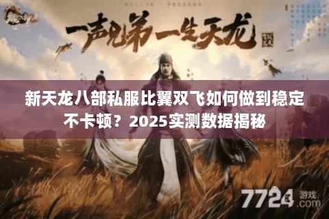 新天龙八部私服比翼双飞如何做到稳定不卡顿?2025实测数据揭秘 新天龙八部私服比翼双飞如何做到稳定不卡顿?2025实测数据揭秘