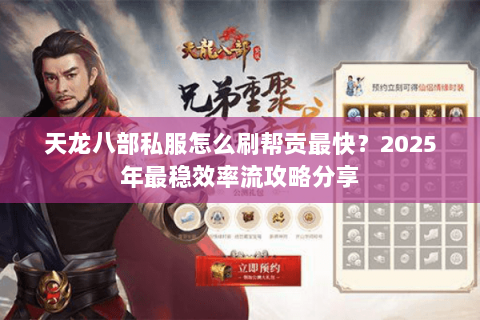 天龙八部私服怎么刷帮贡最快?2025年最稳效率流攻略分享 天龙八部私服怎么刷帮贡最快?2025年最稳效率流攻略分享