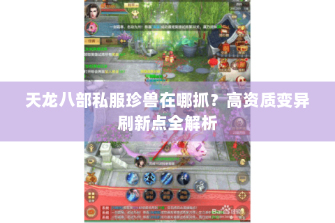 天龙八部私服珍兽在哪抓?高资质变异刷新点全解析 天龙八部私服珍兽在哪抓?高资质变异刷新点全解析