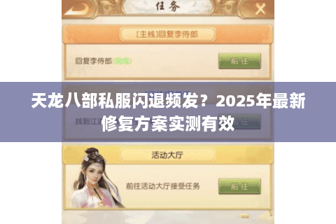 天龙八部私服闪退频发?2025年最新修复方案实测有效 天龙八部私服闪退频发?2025年最新修复方案实测有效