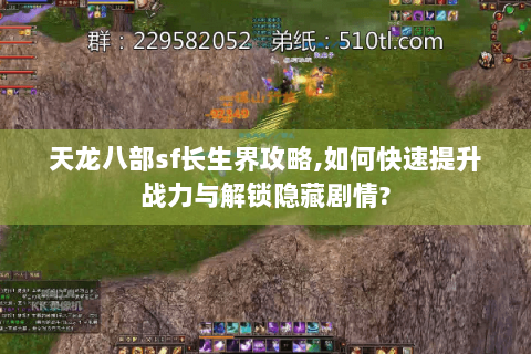 天龙八部sf长生界攻略,如何快速提升战力与解锁隐藏剧情? 天龙八部sf长生界攻略,如何快速提升战力与解锁隐藏剧情?
