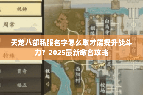 天龙八部私服名字怎么取才能提升战斗力?2025最新命名攻略 天龙八部私服名字怎么取才能提升战斗力?2025最新命名攻略