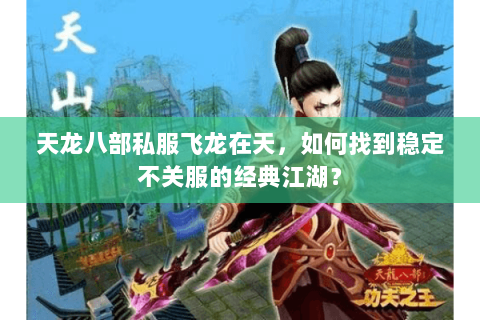 天龙八部私服飞龙在天,如何找到稳定不关服的经典江湖? 天龙八部私服飞龙在天,如何找到稳定不关服的经典江湖?