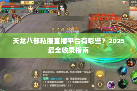 天龙八部私服直播平台有哪些？2025最全收录指南