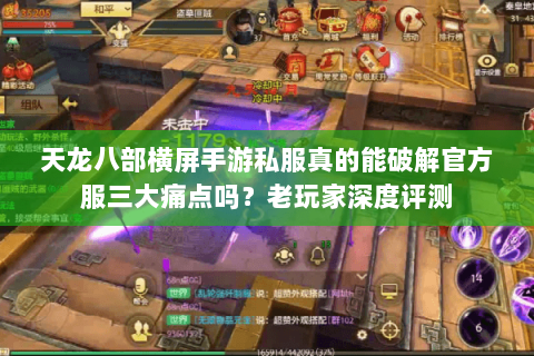 天龙八部横屏手游私服真的能破解官方服三大痛点吗?老玩家深度评测 天龙八部横屏手游私服真的能破解官方服三大痛点吗?老玩家深度评测