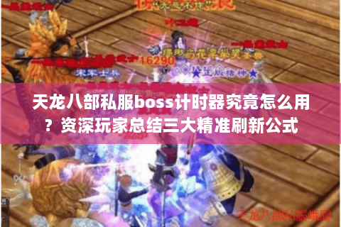 天龙八部私服boss计时器究竟怎么用？资深玩家总结三大精准刷新公式
