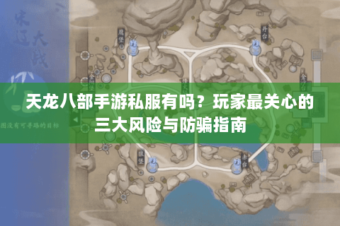 天龙八部手游私服有吗?玩家最关心的三大风险与防骗指南 天龙八部手游私服有吗?玩家最关心的三大风险与防骗指南