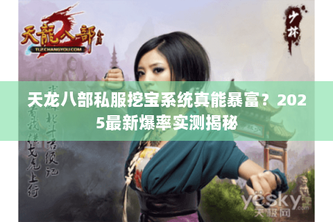 天龙八部私服挖宝系统真能暴富?2025最新爆率实测揭秘 天龙八部私服挖宝系统真能暴富?2025最新爆率实测揭秘