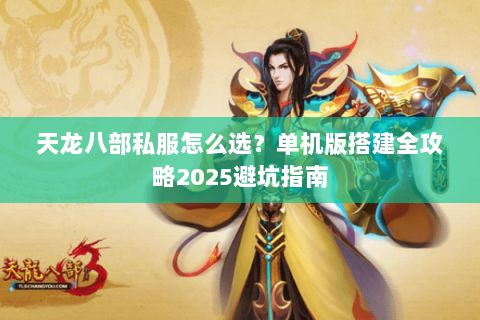 天龙八部私服怎么选?单机版搭建全攻略2025避坑指南 天龙八部私服怎么选?单机版搭建全攻略2025避坑指南