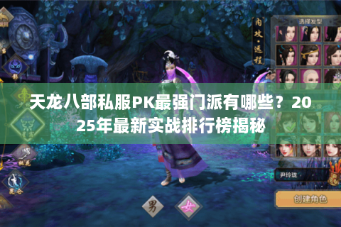 天龙八部私服PK最强门派有哪些?2025年最新实战排行榜揭秘 天龙八部私服PK最强门派有哪些?2025年最新实战排行榜揭秘