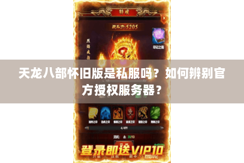 天龙八部怀旧版是私服吗?如何辨别官方授权服务器? 天龙八部怀旧版是私服吗?如何辨别官方授权服务器?