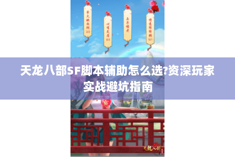 天龙八部SF脚本辅助怎么选?资深玩家实战避坑指南 天龙八部SF脚本辅助怎么选?资深玩家实战避坑指南