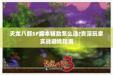 天龙八部SF脚本辅助怎么选?资深玩家实战避坑指南 天龙八部SF脚本辅助怎么选?资深玩家实战避坑指南