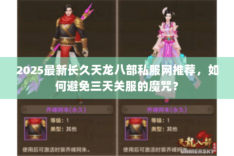 2025最新长久天龙八部私服网推荐,如何避免三天关服的魔咒? 2025最新长久天龙八部私服网推荐,如何避免三天关服的魔咒?