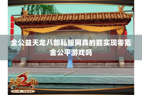全公益天龙八部私服网真的能实现零氪金公平游戏吗 全公益天龙八部私服网真的能实现零氪金公平游戏吗