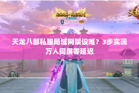 天龙八部私服局域网架设难?3步实现万人同屏零延迟 天龙八部私服局域网架设难?3步实现万人同屏零延迟