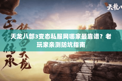 天龙八部3变态私服网哪家最靠谱?老玩家亲测防坑指南 天龙八部3变态私服网哪家最靠谱?老玩家亲测防坑指南
