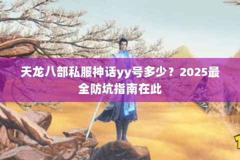 天龙八部私服神话yy号多少?2025最全防坑指南在此 天龙八部私服神话yy号多少?2025最全防坑指南在此