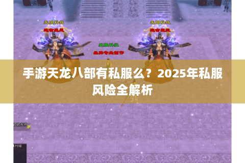 手游天龙八部有私服么?2025年私服风险全解析 手游天龙八部有私服么?2025年私服风险全解析